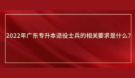 2022年广东专升本退役士兵的相关要求是什么?.jpg
