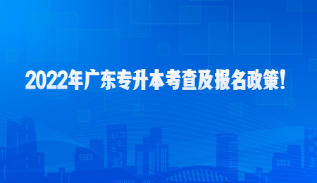 2022年广东专升本考查及报名政策!.jpg