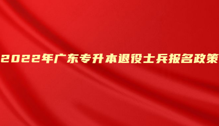 2022年广东专升本退役士兵报名政策.jpg