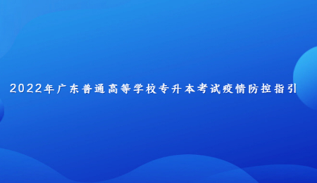 2022年广东普通高等学校专升本考试疫情防控指引.jpg