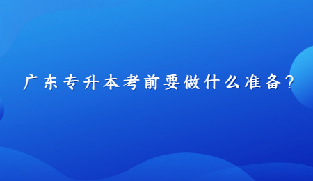 广东专升本考前要做什么准备?.jpg