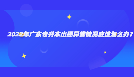2022年广东专升本出现异常情况应该怎么办?.jpg