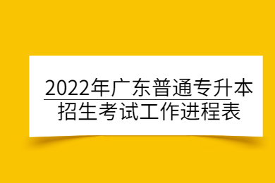 2022年广东普通专升本招生考试工作进程表