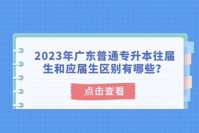 2023年广东普通专升本往届生和应届生区别有哪些？