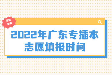 2022年广东专插本志愿填报时间