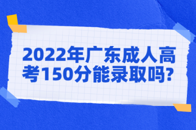 2022年广东成人高考150分能录取吗?