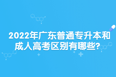 2022年广东普通专升本和成人高考区别有哪些？