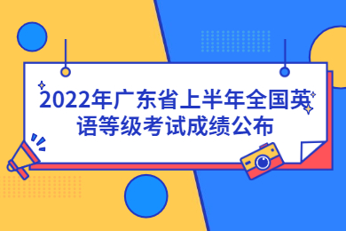 2022年广东省上半年全国英语等级考试成绩公布