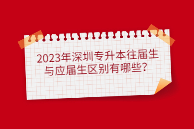 2023年深圳专升本往届生与应届生区别有哪些？