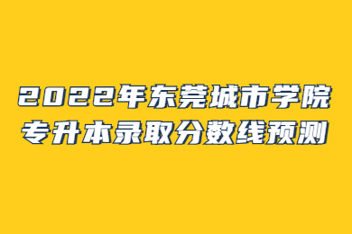 2022年东莞城市学院专升本录取分数线预测