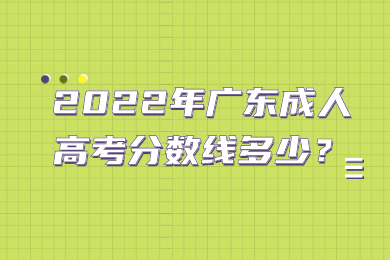 2022年广东成人高考分数线多少？