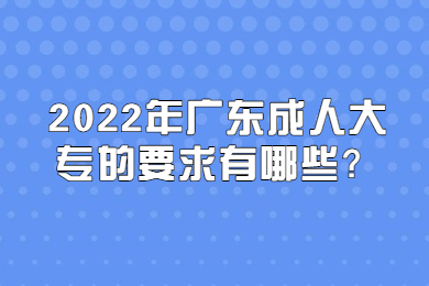 2022年广东成人大专的要求有哪些?