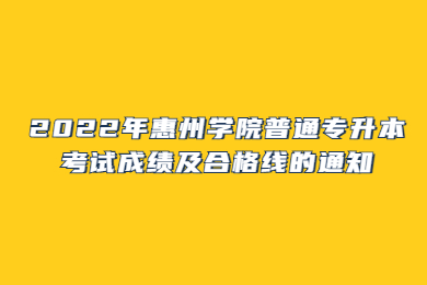 2022年惠州学院普通专升本考试成绩及合格线的通知