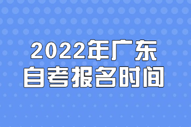 2022年广东自考报名时间