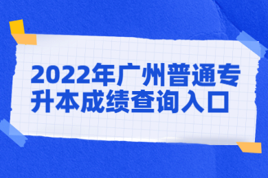 2022年广州普通专升本成绩查询入口