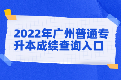 2022年广州普通专升本成绩查询入口