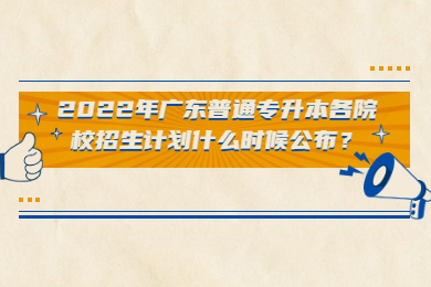2022年广东普通专升本各院校招生计划什么时候公布?