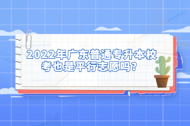 2022年广东普通专升本校考也是平行志愿吗?