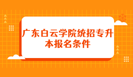 广东白云学院统招专升本报名条件
