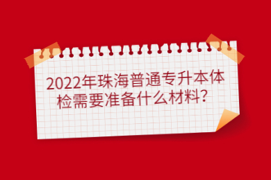 2022年珠海普通专升本体检需要准备什么材料?