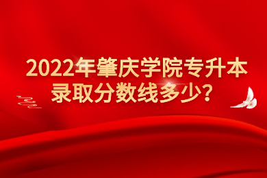 2022年肇庆学院专升本录取分数线多少?