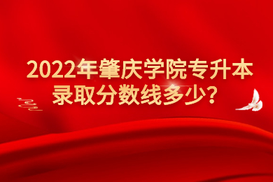 2022年肇庆学院专升本录取分数线多少？