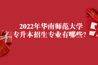 2022年华南师范大学专升本招生专业有哪些?