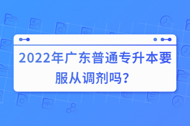 2022年广东普通专升本要服从调剂吗?