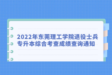 2022年东莞理工学院退役士兵专升本综合考查成绩查询通知