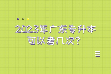 2023年广东专升本可以考几次?