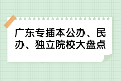 广东专插本公办、民办、独立院校大盘点