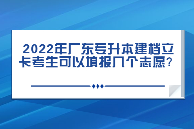 2022年广东专升本建档立卡考生可以填报几个志愿？