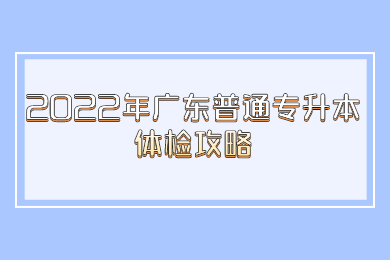 2022年广东普通专升本体检攻略