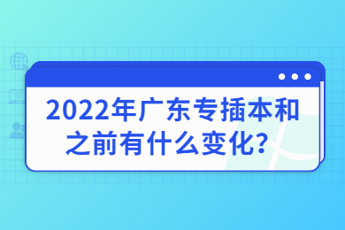 2022年广东专插本和之前有什么变化?