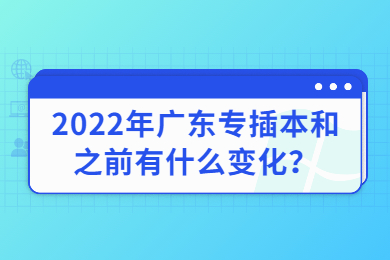2022年广东专插本和之前有什么变化？
