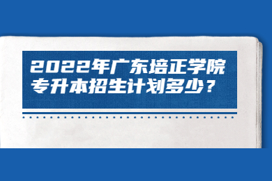 2022年广东培正学院专升本招生计划多少?
