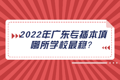2022年广东专插本填哪所学校最稳?