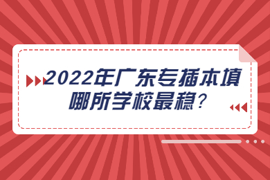 2022年广东专插本填哪所学校最稳？