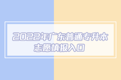 2022年广东普通专升本志愿填报入口