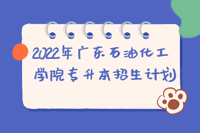 2022年广东石油化工学院专升本招生计划