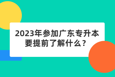 2023年参加广东专升本要提前了解什么?