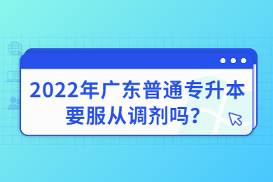 2022年广东普通专升本要服从调剂吗？