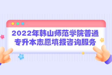2022年韩山师范学院普通专升本志愿填报咨询服务