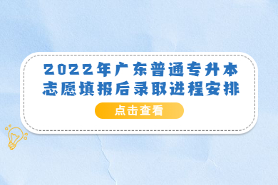 2022年广东普通专升本志愿填报后录取进程安排