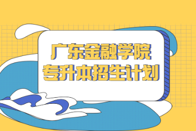 2022年广东金融学院专升本招生计划