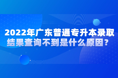 2022年广东普通专升本录取结果查询不到是什么原因?