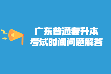 2022年广东普通专升本考试时间问题解答