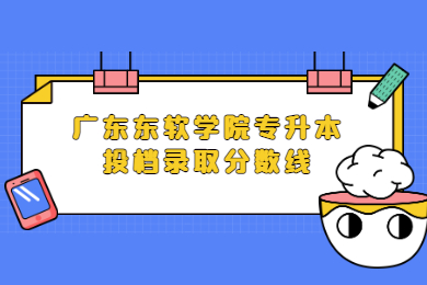 2022年广东东软学院专升本投档录取分数线