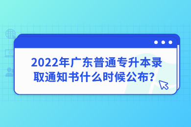 2022年广东普通专升本录取通知书什么时候公布?