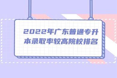 【参考】2022年广东普通专升本录取率较高院校排名